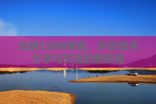 注册CSDN博客,开启技术分享与交流的新旅程